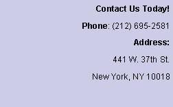 Text Box: Contact Us Today!Phone: (212) 695-2581Address: 441 W. 37th St.New York, NY 10018